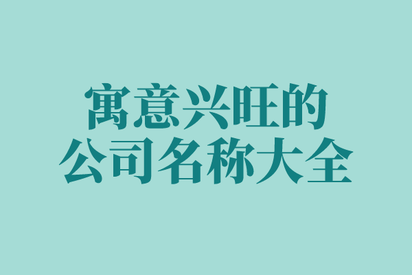 二字聚财公司名称大全 寓意兴旺的公司名称大全