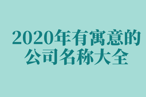 2020年有寓意的公司名称大全 2020年有寓意的公司名称大全
