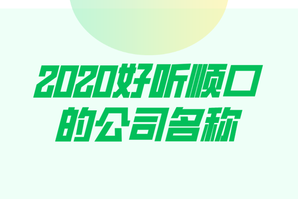 2020好听顺口的公司名称 2020好听顺口的公司名称