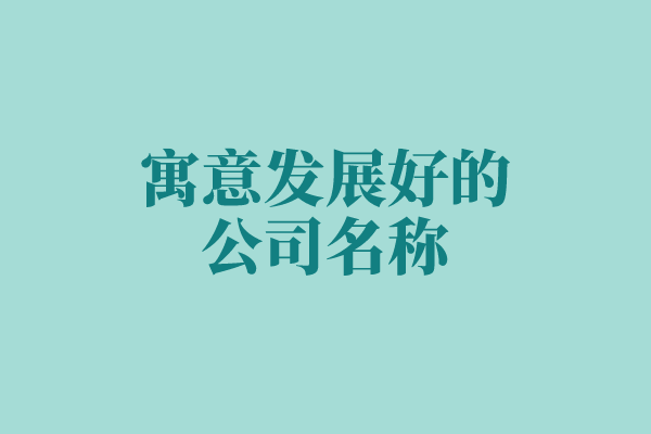 寓意发展好的公司名称 寓意发展好的公司名称