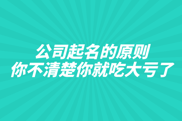 公司起名的原则,你不清楚你就吃大亏了 公司起名的原则,你不清楚你就吃大亏了