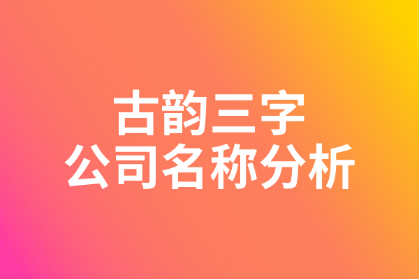 古韵三字公司名称分析 古韵三字公司名称分析