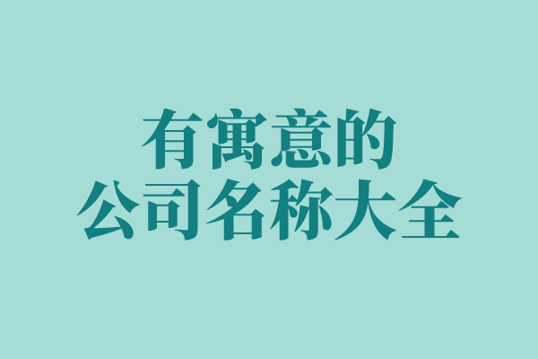 有寓意的公司名称大全 有寓意的公司名称大全