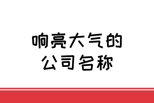 响亮大气的公司名称 响亮大气的公司名称