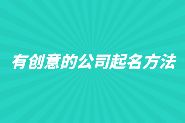 快来看!有创意的公司起名方法 快来看!有创意的公司起名方法