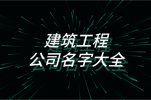 建筑工程公司名字大全 建筑工程公司名字大全