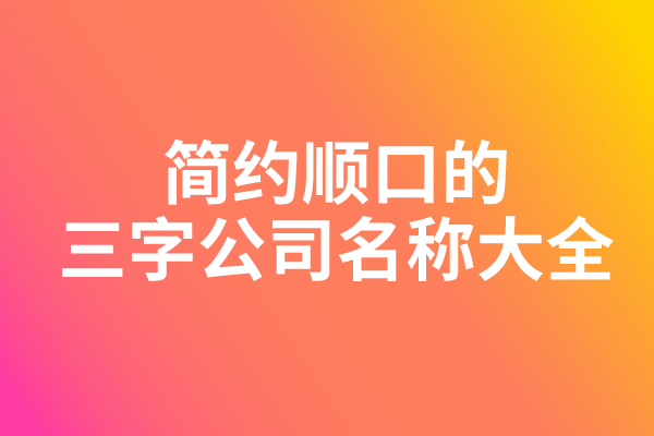 简约顺口的三字公司名称大全
