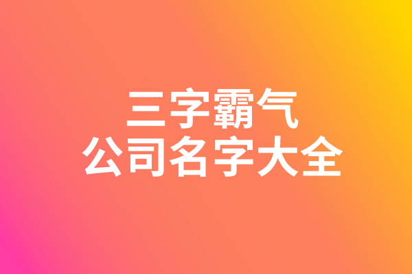 三字霸气公司名字大全 三字霸气公司名字大全