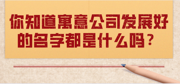 你知道寓意公司发展好的名字都是什么吗? 你知道寓意公司发展好的名字都是什么吗?
