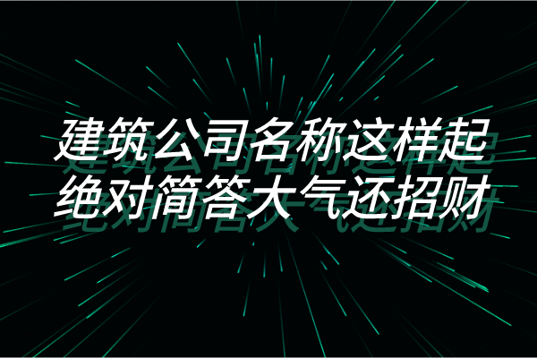 建筑公司名称这样起,绝对简答大气还招财! 建筑公司名称这样起,绝对简答大气还招财!