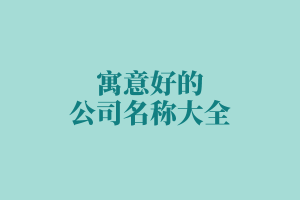 寓意好的公司名称大全 寓意好的公司名称大全