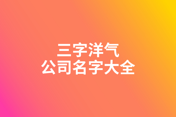 三字洋气公司名字大全 三字洋气公司名字大全