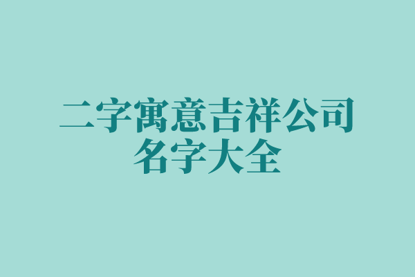 二字寓意吉祥公司名字大全 二字寓意吉祥公司名字大全