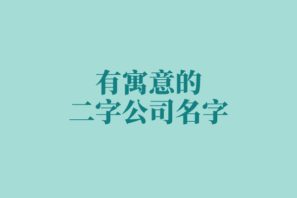 独家分享:有寓意的二字公司名字 独家分享:有寓意的二字公司名字