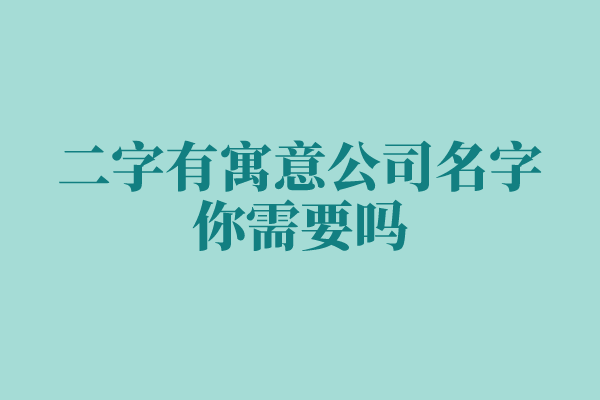 二字有寓意公司名字,你需要吗 二字有寓意公司名字,你需要吗