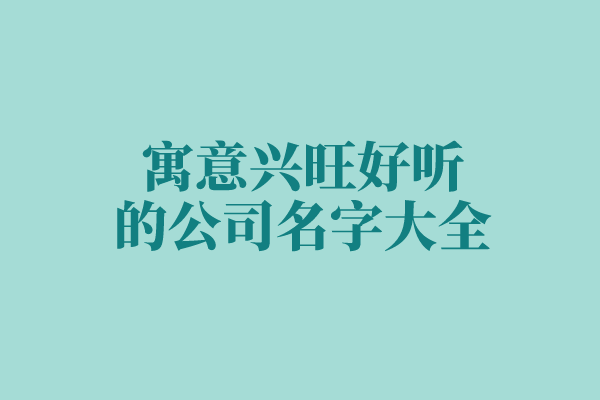寓意兴旺好听的公司名字大全 寓意兴旺好听的公司名字大全