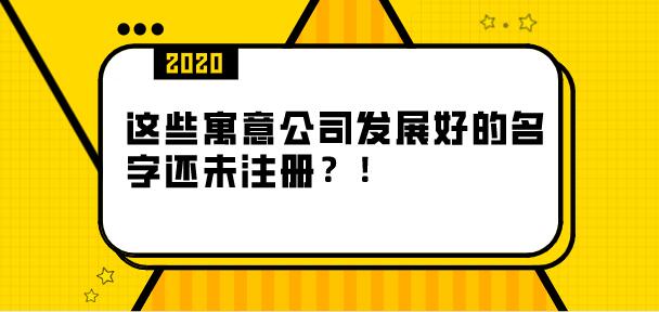 这些寓意公司发展好的名字还未注册?! 这些寓意公司发展好的名字还未注册?!