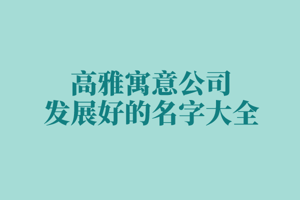 高雅寓意公司发展好的名字大全