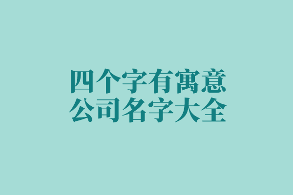 四个字有寓意公司名字大全 四个字有寓意公司名字大全