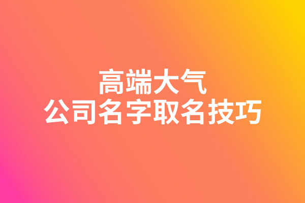 高端大气的公司名字取名技巧
