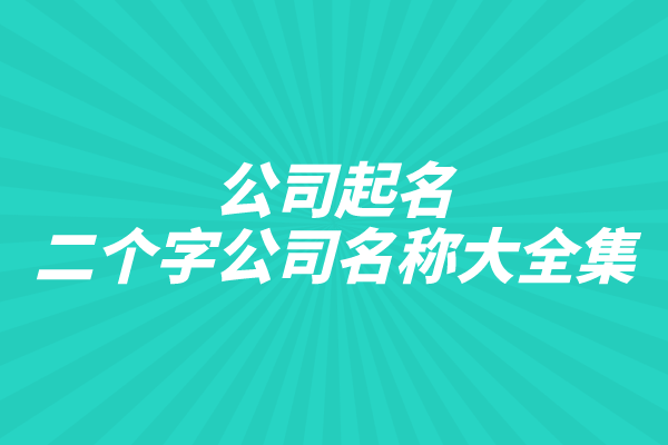 公司起名:二个字公司名称大全集 公司起名:二个字公司名称大全集