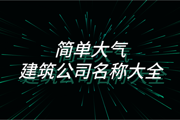 简单大气的建筑公司名称大全