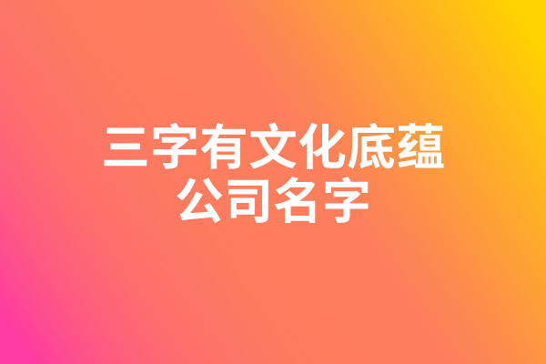 三字有文化底蕴的公司名字 三字有文化底蕴的公司名字