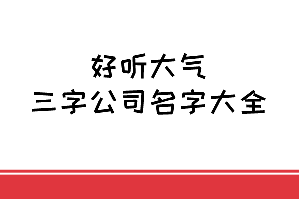 好听大气的三字公司名字大全