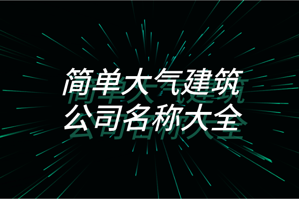 简单大气建筑公司名称大全
